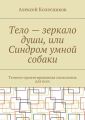 Тело – зеркало души, или Синдром умной собаки. Телесно-ориентированная психология для всех