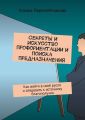 Секреты и искусство профориентации и поиска предназначения. Как войти в своё русло и следовать к источнику благополучия