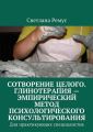 Сотворение целого. Глинотерапия – эмпирический метод психологического консультирования. Для практикующих специалистов