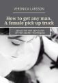 How toget anyman. Afemale pick up truck. Seduction and seduction ofmen: secret techniques
