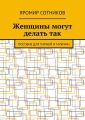 Женщины могут делать так. Пособие для парней и мужчин