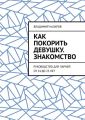 Как покорить девушку. Знакомство. Руководство для парней от 14 до 25 лет