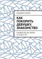 Как покорить девушку. Знакомство. Руководство для парней от 14 до 25 лет