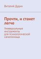 Прочти, и станет легче. Универсальные инструменты для психологической самопомощи