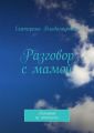 Разговор с мамой. Который не состоялся