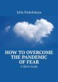 How to Overcome the Pandemic of Fear. A Short Guide