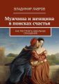 Мужчина и женщина в поисках счастья. Как построить идеальные отношения