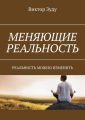 Меняющие реальность. Реальность можно изменить