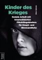 Kinder des Krieges – Soziale Arbeit mit traumatisierten Fluchtlingskindern fur Haupt- und Ehrenamtliche