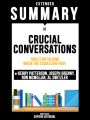 Extended Summary Of Crucial Conversations: Tools For Talking When The Stakes Are High - By Kerry Patterson, Joseph Grenny, Ron McMillan, Al Switzler