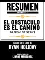 Resumen Extendido De El Obstaculo Es El Camino (The Obstacle Is The Way) - Basado En El Libro De Ryan Holiday
