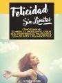 Felicidad Sin Limites: Como Eliminar El Miedo, La Ansiedad Y El Stress Para Construir Una Vida Pacifica, Llena De Gozo Y Realmente Feliz