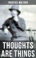 THOUGHTS ARE THINGS