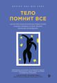 Тело помнит все. Какую роль психологическая травма играет в жизни человека и какие техники помогают ее преодолеть