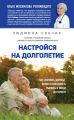 Настройся на долголетие. Как сохранить здоровье, память и способность радоваться жизни до старости