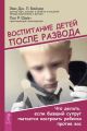 Воспитание детей после развода. Что делать, если бывший супруг пытается настроить ребенка против вас