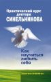 Практический курс доктора Синельникова. Как научиться любить себя