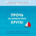 Прочь из замкнутого круга! Как оставить проблемы в прошлом и впустить в свою жизнь счастье