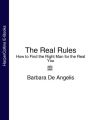 The Real Rules: How to Find the Right Man for the Real You