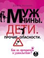 Мужчины. Дети. Прочие опасности. Как их превратить в удовольствие?