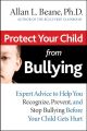 Protect Your Child from Bullying. Expert Advice to Help You Recognize, Prevent, and Stop Bullying Before Your Child Gets Hurt