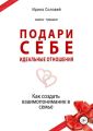 Подари себе идеальные отношения. Как создать взаимопонимание в семье