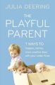 The Playful Parent: 7 ways to happier, calmer, more creative days with your under-fives