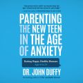 Parenting the New Teen in the Age of Anxiety (Unabridged)