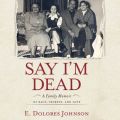 Say I'm Dead - A Family Memoir of Race, Secrets, and Love (Unabridged)