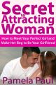 Secret to Attracting Woman: How to Meet Your Perfect Girl and Make Her Beg to Be Your Girlfriend