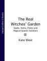 The Real Witches’ Garden: Spells, Herbs, Plants and Magical Spaces Outdoors