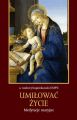 Umilowac zycie. Medytacje maryjne