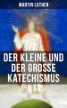 Martin Luther: Der kleine und der gro?e Katechismus