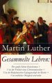 Gesammelte Lehren: Der gro?e/kleine Katechismus + Von der Freiheit eines Christenmenschen + Von der Babylonischen Gefangenschaft der Kirche + Von weltlicher Obrigkeit und mehr