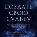 Создать свою судьбу. Как найти свое предназначение и раскрыть потенциал