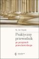 Praktyczny przewodnik po przepisach prawa koscielnego