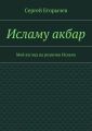 Исламу акбар. Мой взгляд на религию Ислама