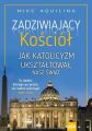 Zadziwiajacy kosciol Jak katolicyzm uksztaltowal nasz swiat