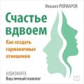 Счастье вдвоём. Как создать гармоничные отношения Счастье вдвоём. Как создать гармоничные отношения