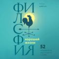 Философия хорошей жизни. 52 Нетривиальные идеи о счастье и успехе