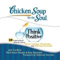 Chicken Soup for the Soul: Think Positive - 29 Inspirational Stories about Silver Linings, Gratitude, and Moving Forward