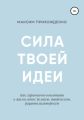 Сила твоей идеи. Как гармонично воплотить в жизнь идею: деловую, творческую, рационализаторскую