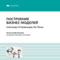 Ключевые идеи книги: Построение бизнес-моделей: Настольная книга стратега и новатора. Александр Остервальдер, Ив Пинье