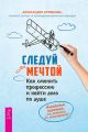 Следуй за мечтой. Как сменить профессию и найти дело по душе