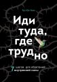 Иди туда, где трудно. 7 шагов для обретения внутренней силы