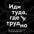 Иди туда, где трудно. 7 шагов для обретения внутренней силы