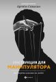 Инструкция для манипулятора. Все секреты влияния на людей