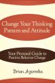 Change Your Thinking Pattern and Attitude: Your Personal Guide to Positive Behavior Change