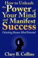 How to Unleash the Power of Your Mind and Manifest Success: Unlocking Human Mind Potential