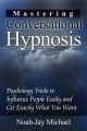 Mastering Conversational Hypnosis: Psychology Tricks to Influence People Easily and Get Exactly What You Want